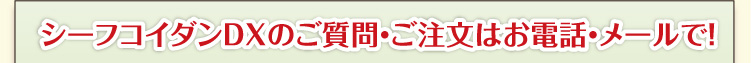 シーフコイダンDXのご質問・ご注文はお電話・メールで！
