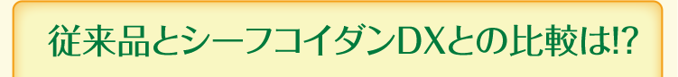 従来品とシーフコイダンDXとの比較は!?