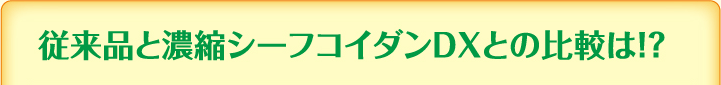 従来品と濃縮シーフコイダンＤＸとの比較は!?