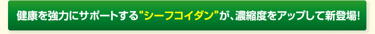 健康を強力にサポートする“シーフコイダン”が、濃縮度をアップして新登場!