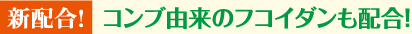 新配合！コンブ由来のフコイダンも配合！