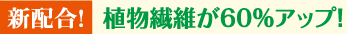 植物繊維が60％アップ！