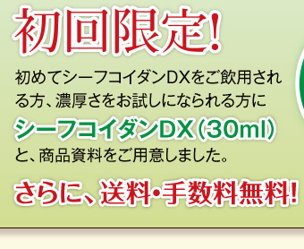 初回限定 初めてシーフコイダンDXをご飲用される方、濃厚さをお試しになられる方にシーフコイダンDX(30ml)と、商品資料をご用意しました。さらに、送料・手数料無料!